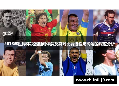 2018年世界杯决赛时间详解及其对比赛进程与影响的深度分析