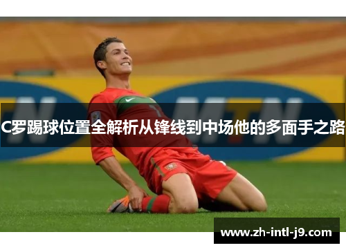 C罗踢球位置全解析从锋线到中场他的多面手之路