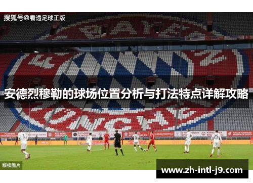 安德烈穆勒的球场位置分析与打法特点详解攻略