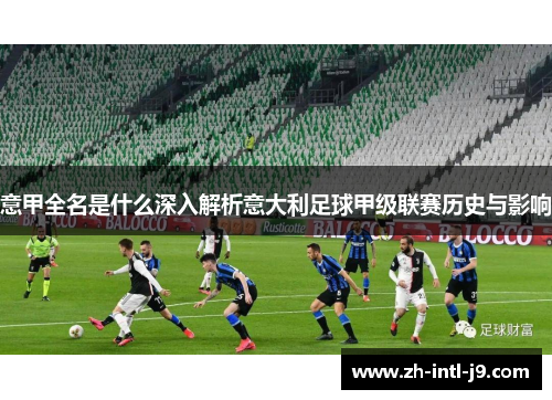 意甲全名是什么深入解析意大利足球甲级联赛历史与影响