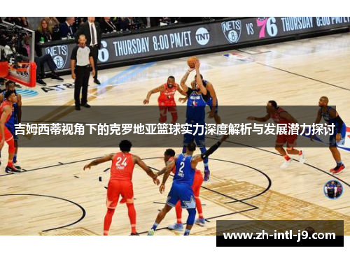 吉姆西蒂视角下的克罗地亚篮球实力深度解析与发展潜力探讨