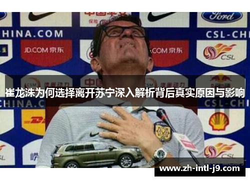 崔龙洙为何选择离开苏宁深入解析背后真实原因与影响