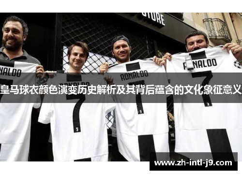 皇马球衣颜色演变历史解析及其背后蕴含的文化象征意义