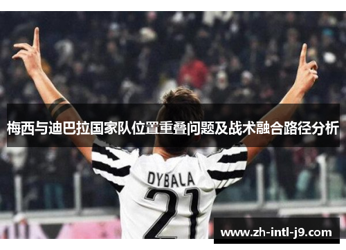 梅西与迪巴拉国家队位置重叠问题及战术融合路径分析
