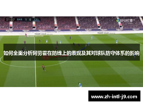 如何全面分析阿劳霍在防线上的表现及其对球队防守体系的影响