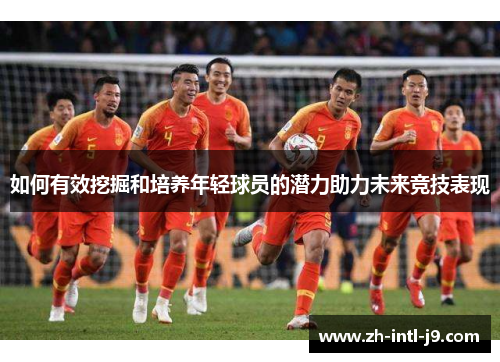 如何有效挖掘和培养年轻球员的潜力助力未来竞技表现