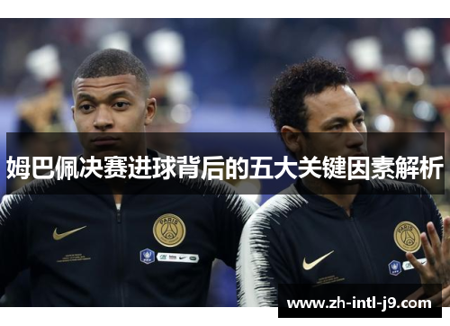 姆巴佩决赛进球背后的五大关键因素解析
