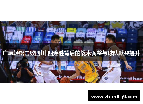 广厦轻松击败四川 四连胜背后的战术调整与球队默契提升