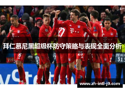 拜仁慕尼黑超级杯防守策略与表现全面分析