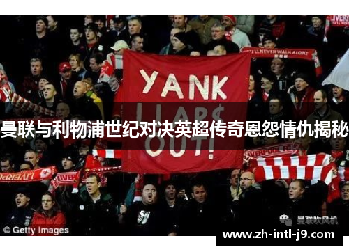 曼联与利物浦世纪对决英超传奇恩怨情仇揭秘