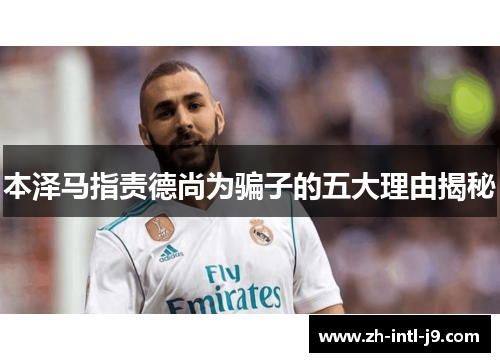 本泽马指责德尚为骗子的五大理由揭秘