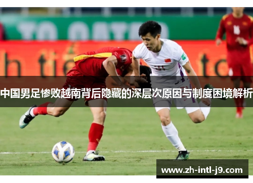 中国男足惨败越南背后隐藏的深层次原因与制度困境解析