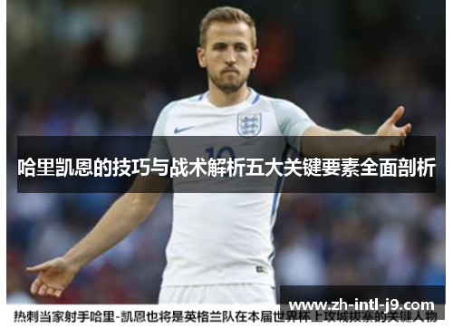哈里凯恩的技巧与战术解析五大关键要素全面剖析 哈里凯恩的技巧与战术解析五大关键要素全面剖析