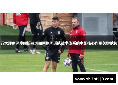 五大理由深度解析莫塔如何稳固球队战术体系的中场核心作用关键地位