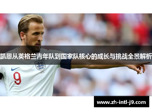 凯恩从英格兰青年队到国家队核心的成长与挑战全景解析