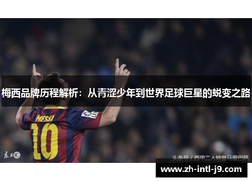 梅西品牌历程解析:从青涩少年到世界足球巨星的蜕变之路 梅西品牌历程解析:从青涩少年到世界足球巨星的蜕变之路