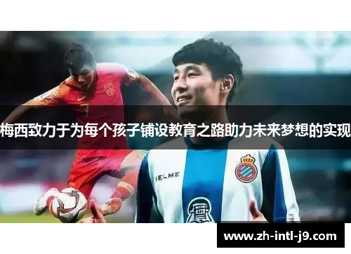 梅西致力于为每个孩子铺设教育之路助力未来梦想的实现 梅西致力于为每个孩子铺设教育之路助力未来梦想的实现