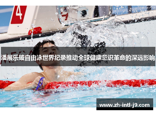 潘展乐破自由泳世界纪录推动全球健康意识革命的深远影响