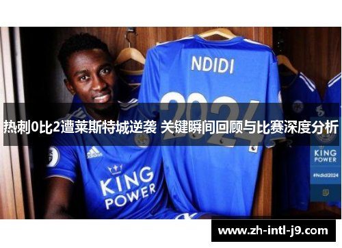 热刺0比2遭莱斯特城逆袭 关键瞬间回顾与比赛深度分析