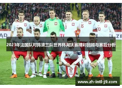 2023年法国队对阵波兰队世界杯淘汰赛精彩回顾与赛后分析