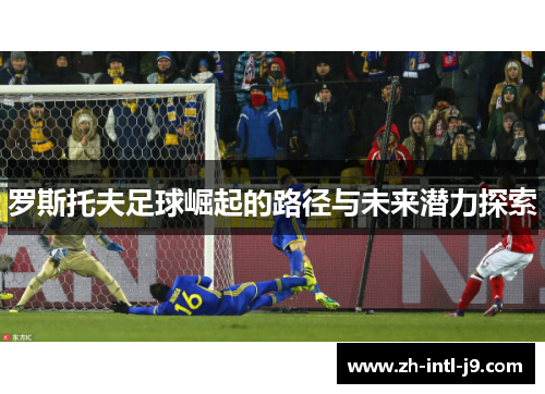 罗斯托夫足球崛起的路径与未来潜力探索