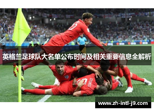 英格兰足球队大名单公布时间及相关重要信息全解析