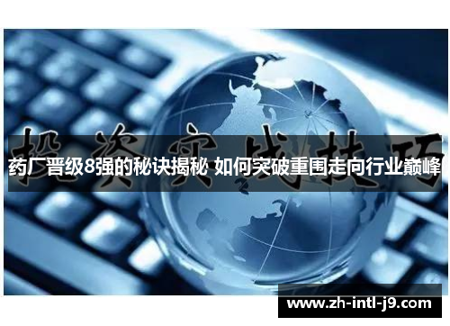 药厂晋级8强的秘诀揭秘 如何突破重围走向行业巅峰