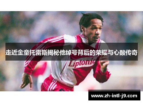 走近金童托雷斯揭秘他绰号背后的荣耀与心酸传奇