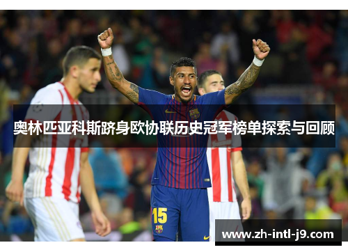 奥林匹亚科斯跻身欧协联历史冠军榜单探索与回顾 奥林匹亚科斯跻身欧协联历史冠军榜单探索与回顾
