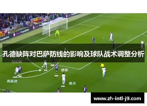 孔德缺阵对巴萨防线的影响及球队战术调整分析