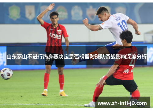 山东泰山不进行热身赛决定是否明智对球队备战影响深度分析