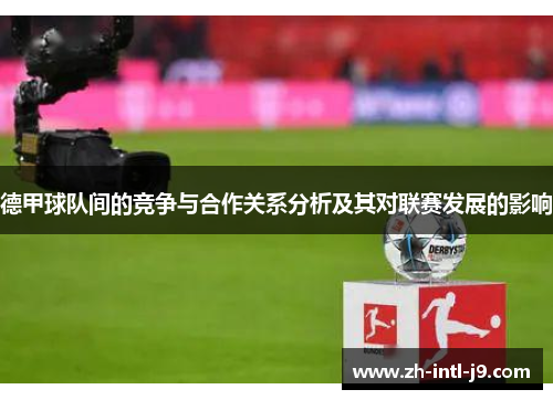 德甲球队间的竞争与合作关系分析及其对联赛发展的影响