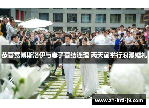 恭喜索博斯洛伊与妻子喜结连理 两天前举行浪漫婚礼