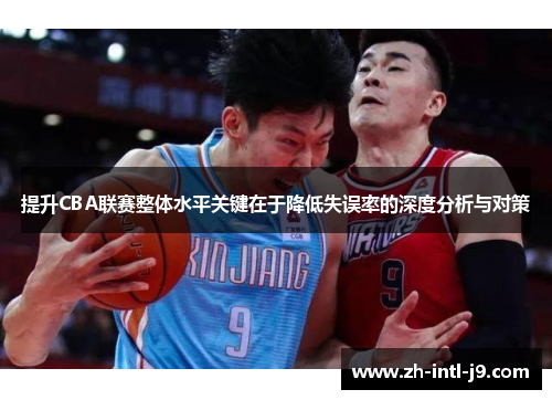 提升CBA联赛整体水平关键在于降低失误率的深度分析与对策