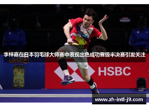 李梓嘉在日本羽毛球大师赛中表现出色成功晋级半决赛引发关注