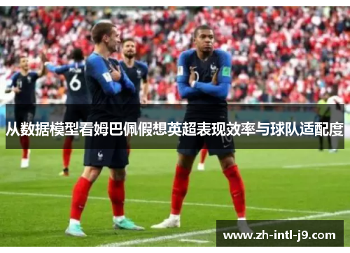 从数据模型看姆巴佩假想英超表现效率与球队适配度