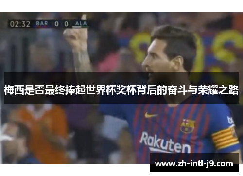 梅西是否最终捧起世界杯奖杯背后的奋斗与荣耀之路
