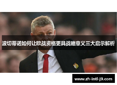 波切蒂诺如何让欧战资格更具战略意义三大启示解析