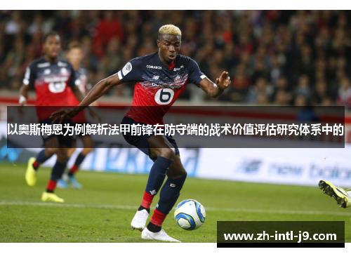 以奥斯梅恩为例解析法甲前锋在防守端的战术价值评估研究体系中的