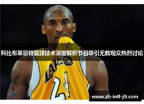 科比布莱恩特篮球技术深度解析节目吸引无数观众热烈讨论