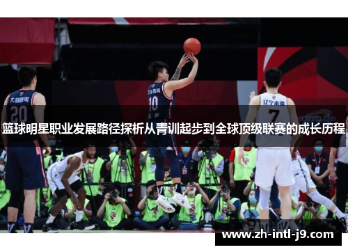 篮球明星职业发展路径探析从青训起步到全球顶级联赛的成长历程