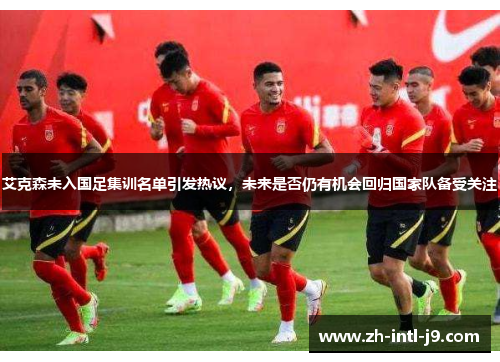 艾克森未入国足集训名单引发热议，未来是否仍有机会回归国家队备受关注