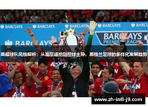 英超球队风格解析：从高压逼抢到控球主导，英格兰足球的多样化发展趋势