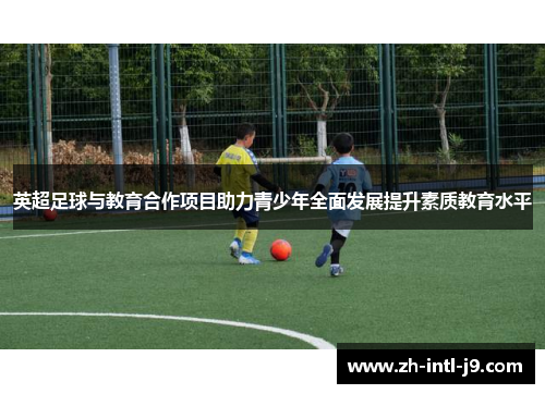 英超足球与教育合作项目助力青少年全面发展提升素质教育水平