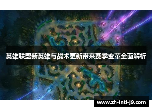 英雄联盟新英雄与战术更新带来赛季变革全面解析