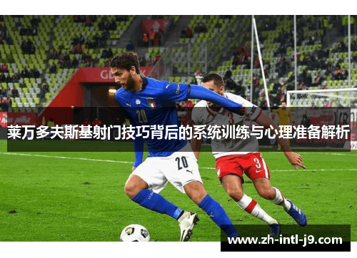 莱万多夫斯基射门技巧背后的系统训练与心理准备解析