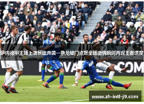 萨内德甲主场上演长途奔袭一条龙破门点燃全场激情瞬间再现王者速度