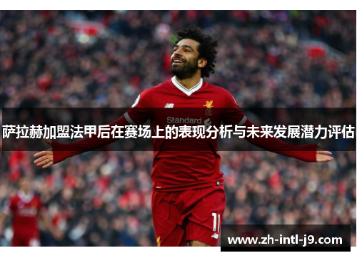 萨拉赫加盟法甲后在赛场上的表现分析与未来发展潜力评估