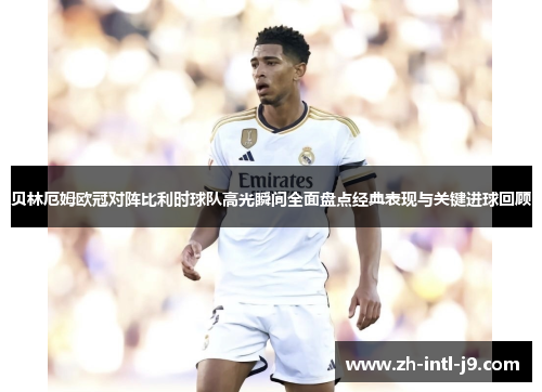 贝林厄姆欧冠对阵比利时球队高光瞬间全面盘点经典表现与关键进球回顾