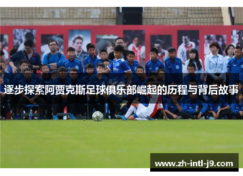 逐步探索阿贾克斯足球俱乐部崛起的历程与背后故事 逐步探索阿贾克斯足球俱乐部崛起的历程与背后故事